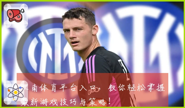 江南体育平台入口，教你轻松掌握最新游戏技巧与策略！