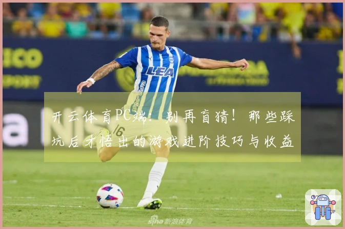 开云体育PC端：别再盲猜！那些踩坑后才悟出的游戏进阶技巧与收益提升之道