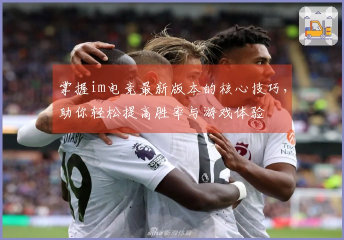 掌握im电竞最新版本的核心技巧，助你轻松提高胜率与游戏体验