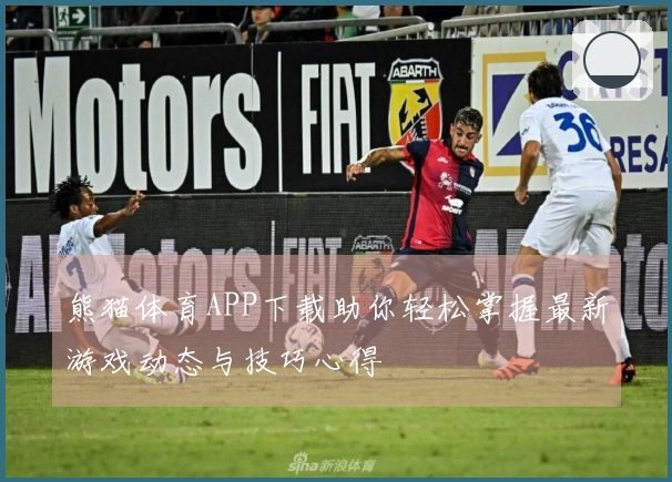 熊猫体育APP下载助你轻松掌握最新游戏动态与技巧心得