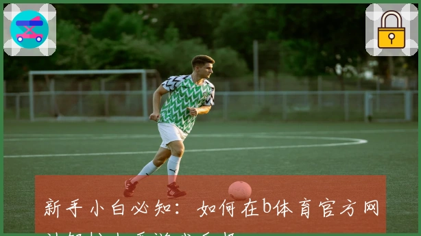 新手小白必知：如何在b体育官方网站轻松上手游戏乐趣
