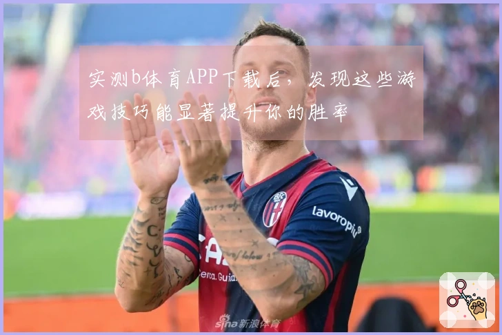 实测b体育APP下载后，发现这些游戏技巧能显著提升你的胜率
