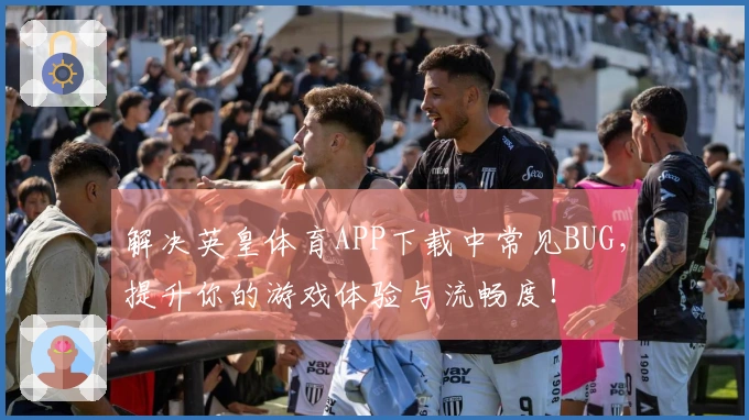 解决英皇体育APP下载中常见BUG，提升你的游戏体验与流畅度！