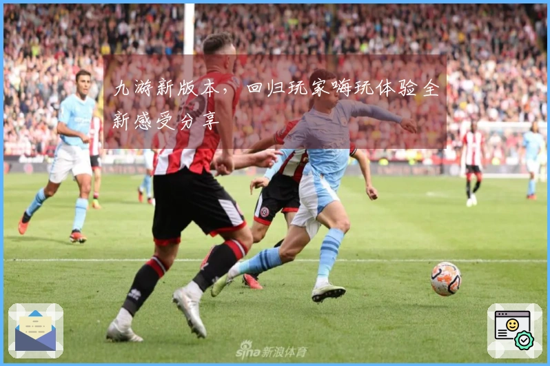 九游新版本，回归玩家嗨玩体验全新感受分享