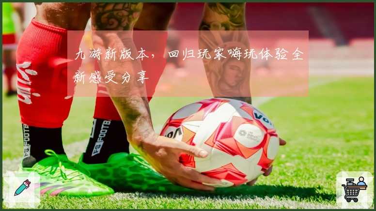 九游新版本，回归玩家嗨玩体验全新感受分享