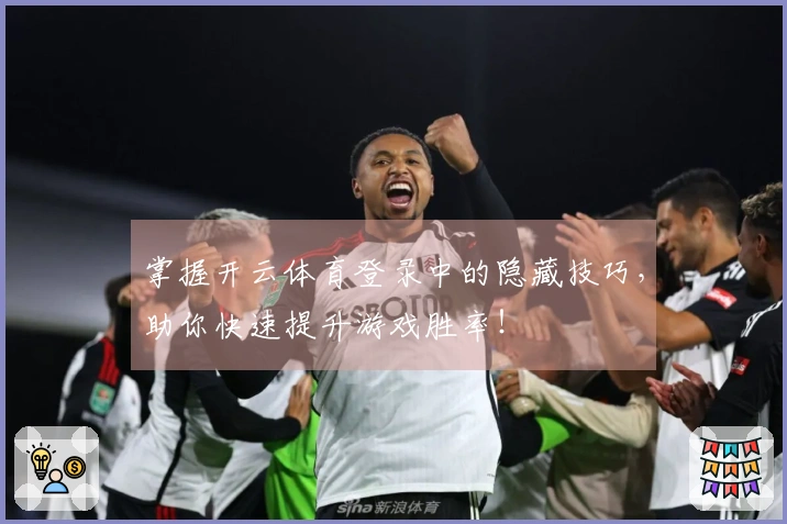 掌握开云体育登录中的隐藏技巧，助你快速提升游戏胜率！