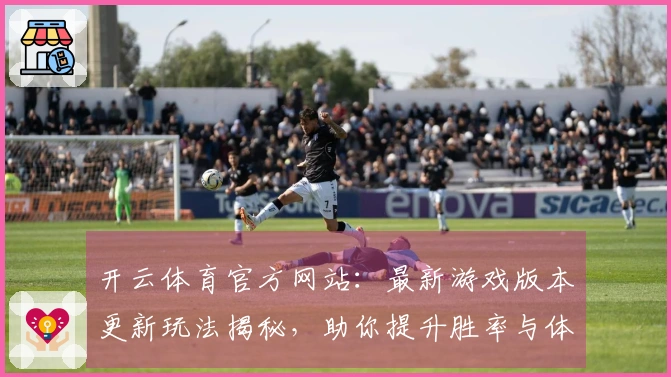 开云体育官方网站：最新游戏版本更新玩法揭秘，助你提升胜率与体验！