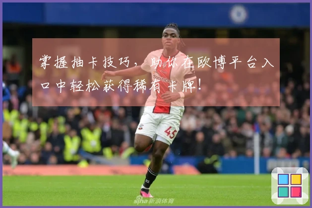 掌握抽卡技巧，助你在欧博平台入口中轻松获得稀有卡牌！