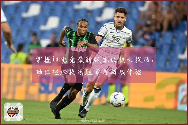 掌握im电竞最新版本的核心技巧，助你轻松提高胜率与游戏体验
