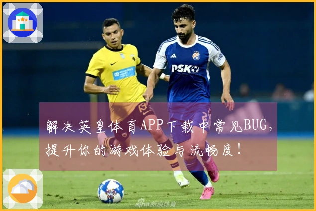 解决英皇体育APP下载中常见BUG，提升你的游戏体验与流畅度！