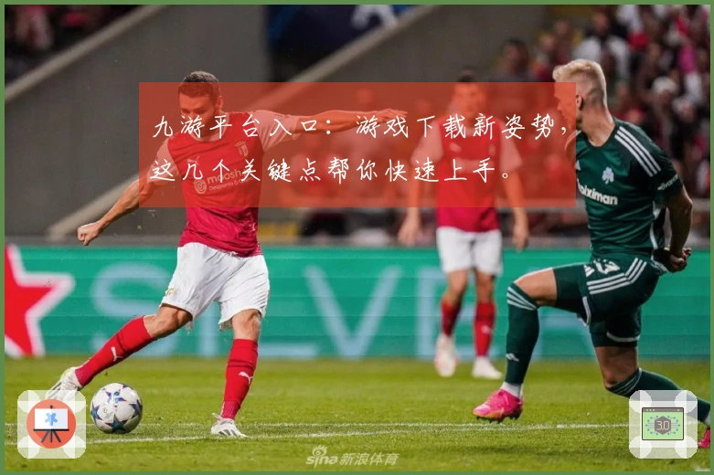 九游平台入口：游戏下载新姿势，这几个关键点帮你快速上手。