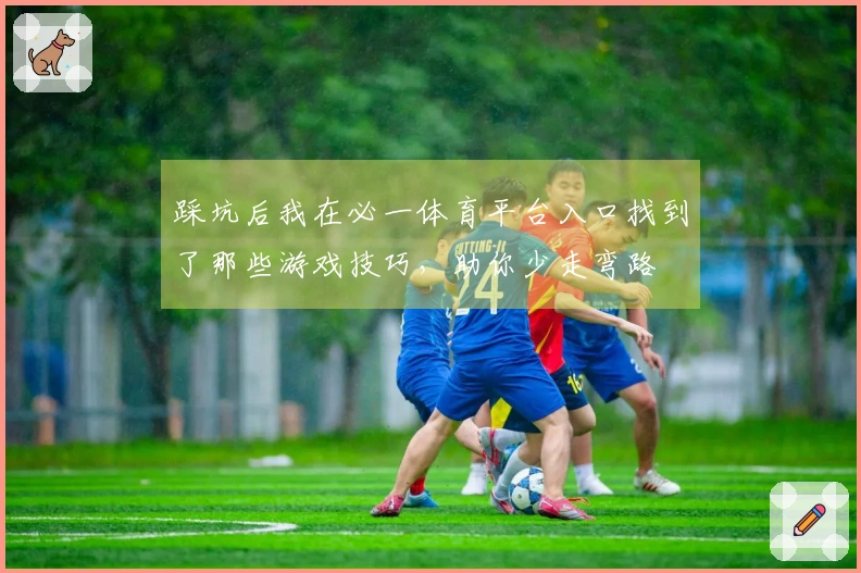 踩坑后我在必一体育平台入口找到了那些游戏技巧，助你少走弯路