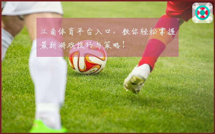 江南体育平台入口，教你轻松掌握最新游戏技巧与策略！