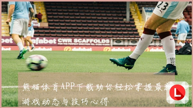 熊猫体育APP下载助你轻松掌握最新游戏动态与技巧心得