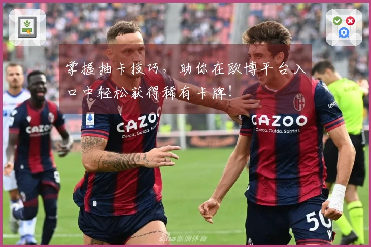 掌握抽卡技巧，助你在欧博平台入口中轻松获得稀有卡牌！