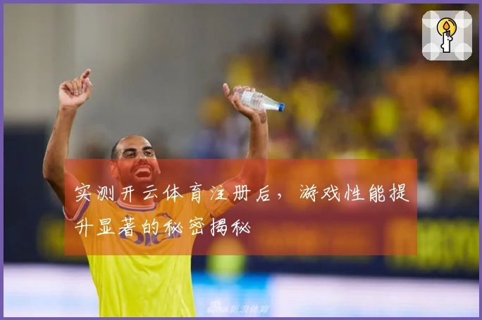 实测开云体育注册后，游戏性能提升显著的秘密揭秘