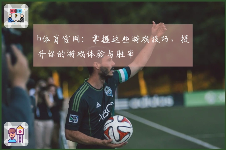 b体育官网：掌握这些游戏技巧，提升你的游戏体验与胜率